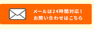 メールは24時間対応！お問い合わせはこちら