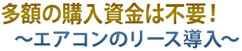 多額の購入資金は不要！エアコンのリース導入