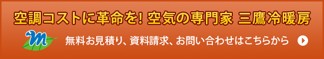 空調コストに革命を! 空気の専門家 三鷹冷暖房 無料お見積り、資料請求、お問い合わせはこちらから