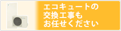 エコキュートの交換工事もお任せください