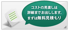 コストの見直しは 詳細までお出しします。まずは無料見積もり